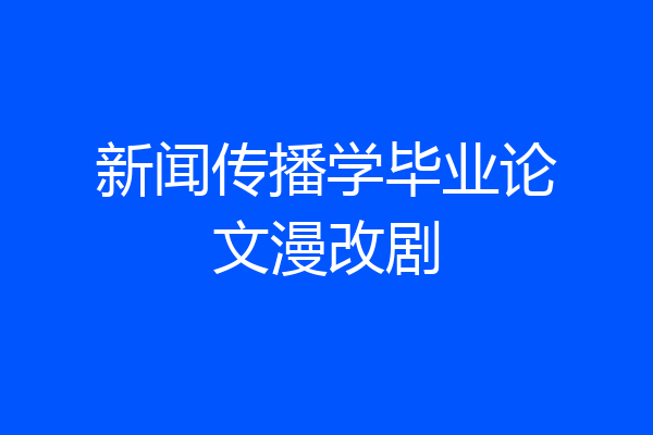 新闻传播学毕业论文漫改剧