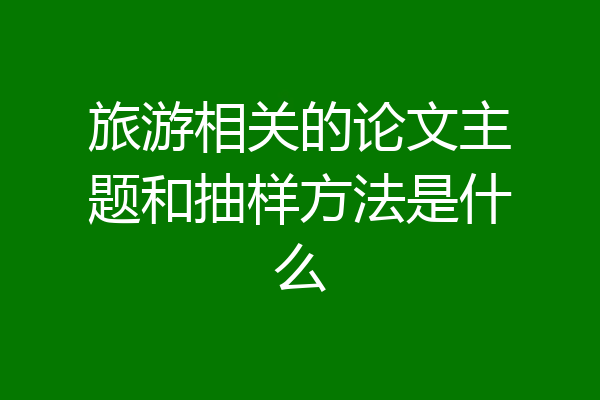 旅游相关的论文主题和抽样方法是什么