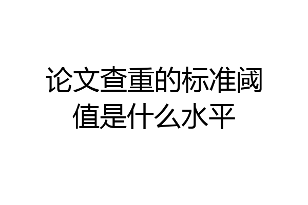 论文查重的标准阈值是什么水平