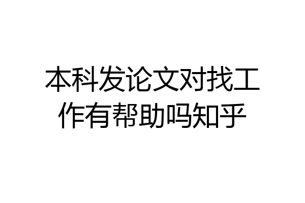 本科发论文对找工作有帮助吗知乎