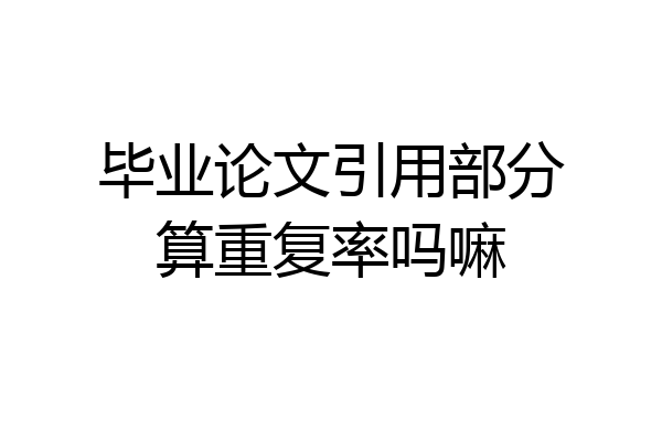 毕业论文引用部分算重复率吗嘛