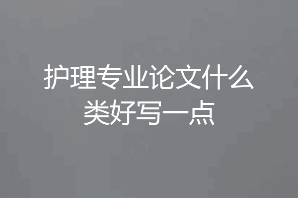 护理专业论文什么类好写一点