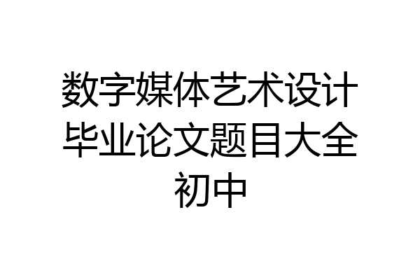 数字媒体艺术设计毕业论文题目大全初中