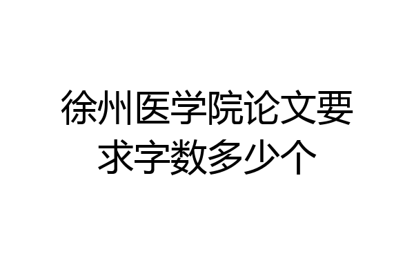 徐州医学院论文要求字数多少个