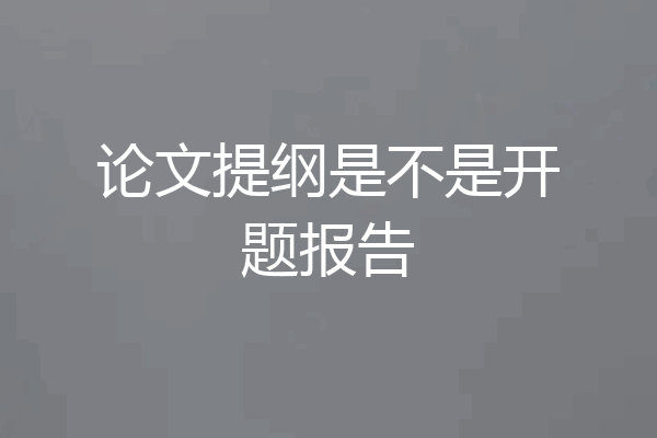 论文提纲是不是开题报告