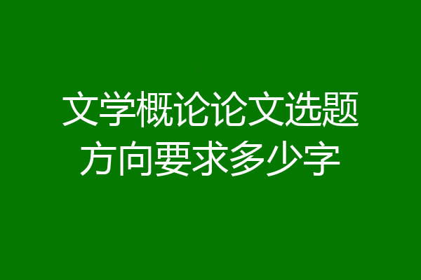 文学概论论文选题方向要求多少字