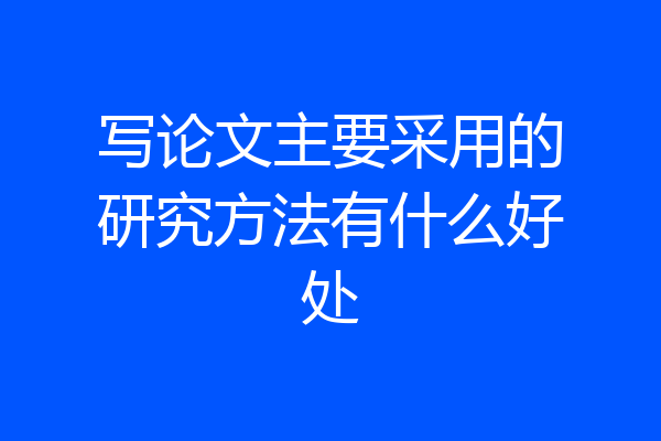 写论文主要采用的研究方法有什么好处