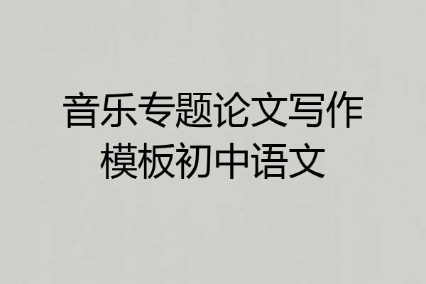 音乐专题论文写作模板初中语文