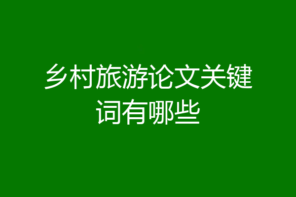 乡村旅游论文关键词有哪些