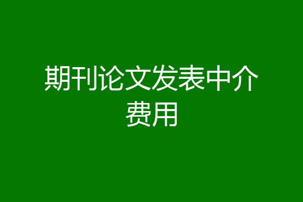 期刊论文发表中介费用