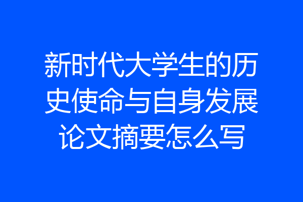 新时代大学生的历史使命与自身发展论文摘要怎么写