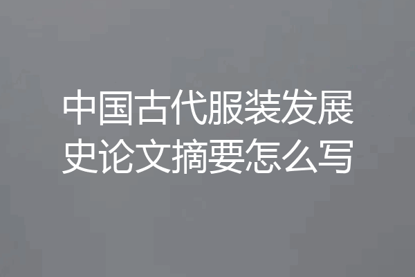 中国古代服装发展史论文摘要怎么写