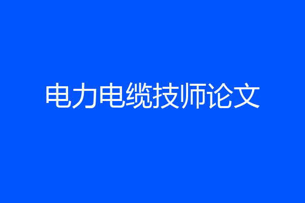 电力电缆技师论文