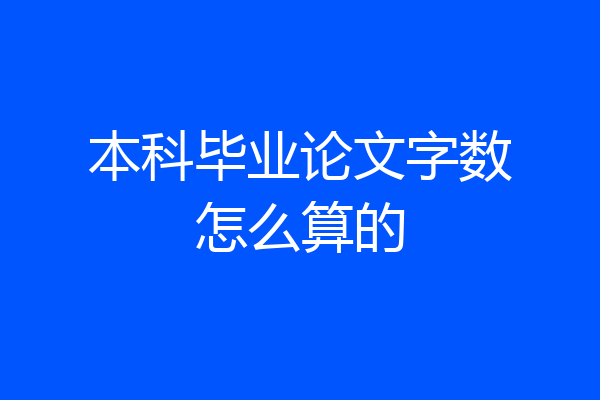本科毕业论文字数怎么算的