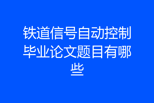 铁道信号自动控制毕业论文题目有哪些
