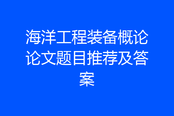 海洋工程装备概论论文题目推荐及答案