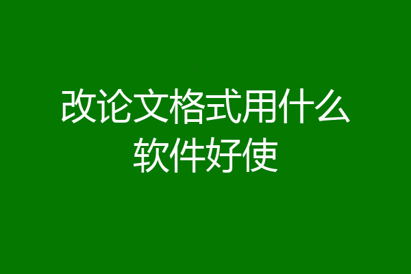 改论文格式用什么软件好使