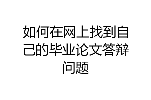 如何在网上找到自己的毕业论文答辩问题