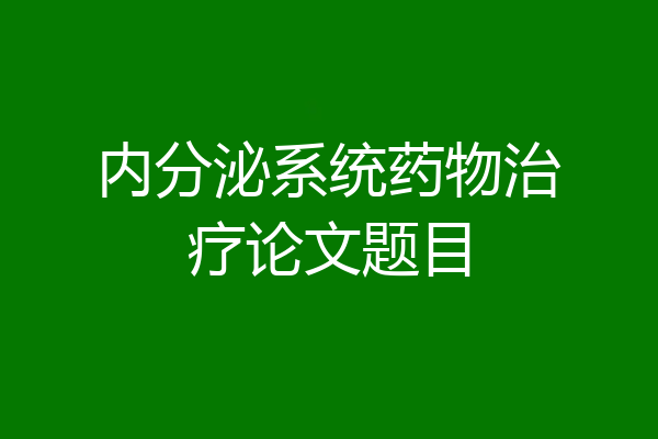 内分泌系统药物治疗论文题目