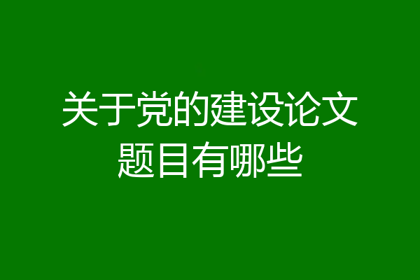 关于党的建设论文题目有哪些