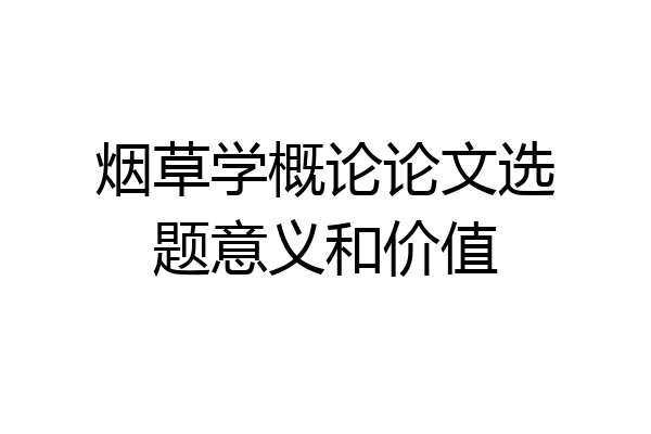 烟草学概论论文选题意义和价值