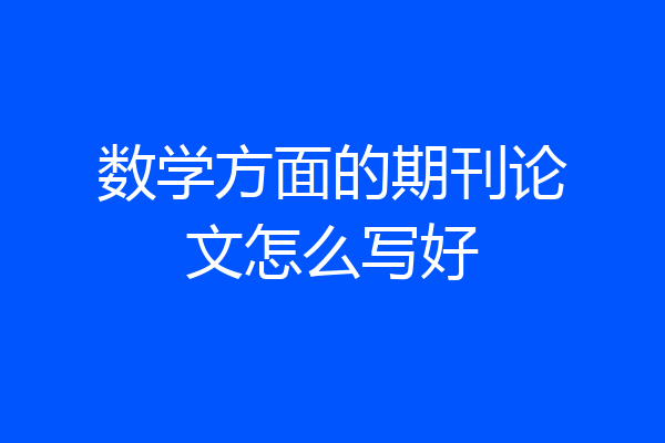 数学方面的期刊论文怎么写好