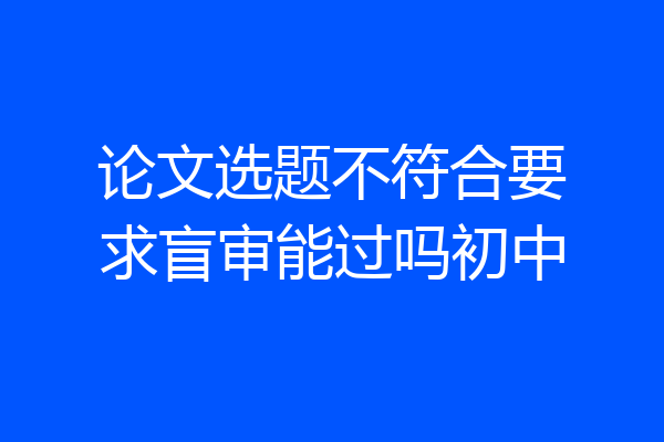 论文选题不符合要求盲审能过吗初中
