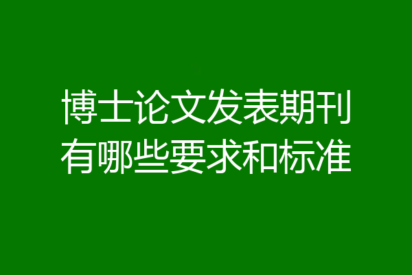 博士论文发表期刊有哪些要求和标准