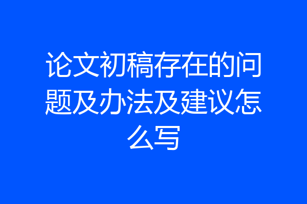 论文初稿存在的问题及办法及建议怎么写