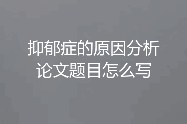 抑郁症的原因分析论文题目怎么写