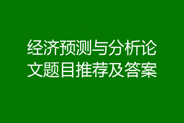经济预测与分析论文题目推荐及答案