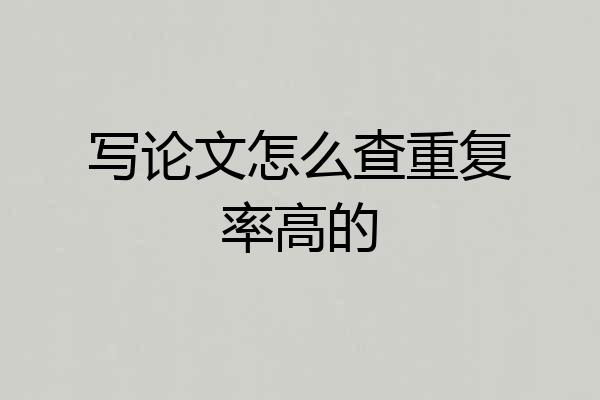 写论文怎么查重复率高的