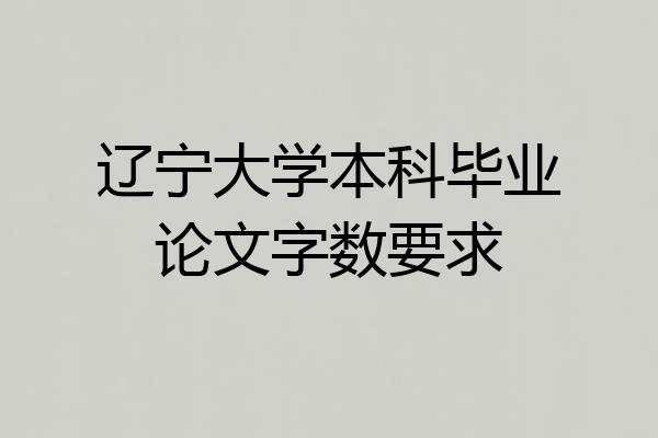 辽宁大学本科毕业论文字数要求