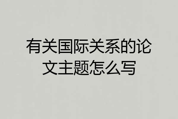 有关国际关系的论文主题怎么写