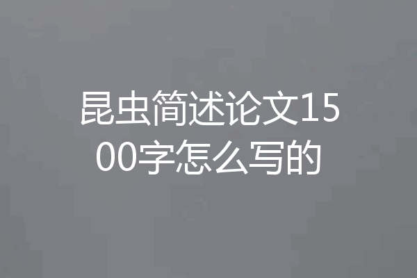 昆虫简述论文1500字怎么写的