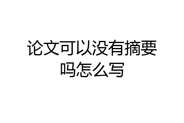论文可以没有摘要吗怎么写