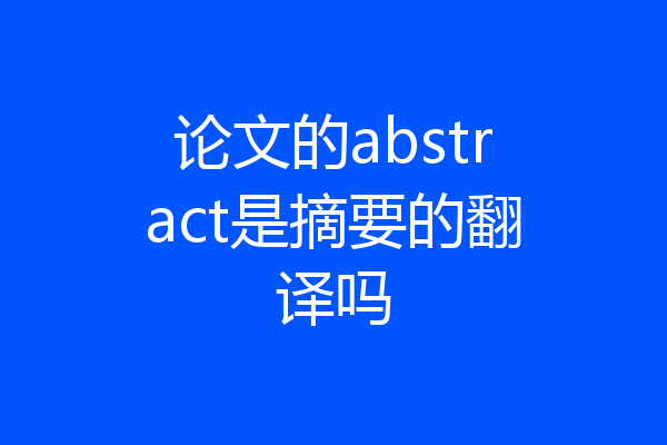 论文的abstract是摘要的翻译吗