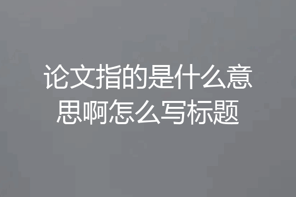 论文指的是什么意思啊怎么写标题