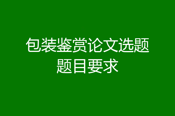 包装鉴赏论文选题题目要求