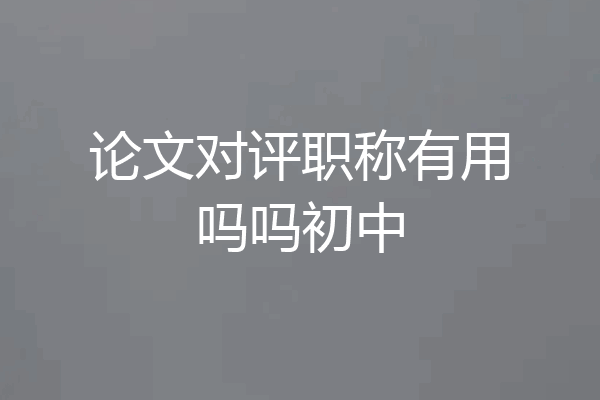 论文对评职称有用吗吗初中