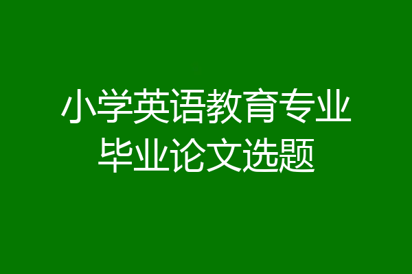 小学英语教育专业毕业论文选题