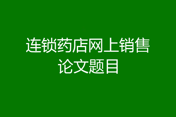 连锁药店网上销售论文题目