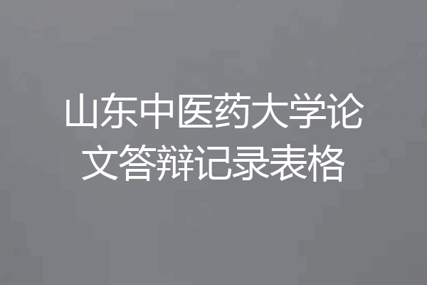 山东中医药大学论文答辩记录表格