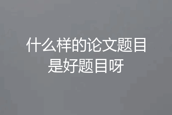 什么样的论文题目是好题目呀