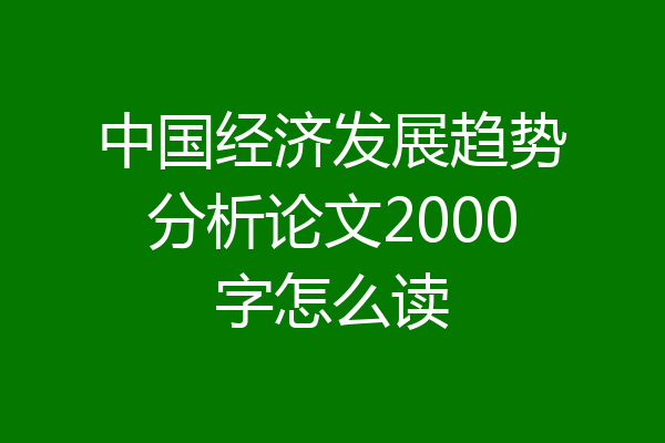 中国经济发展趋势分析论文2000字怎么读