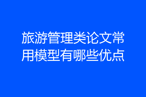 旅游管理类论文常用模型有哪些优点