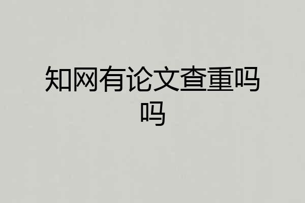 知网有论文查重吗吗
