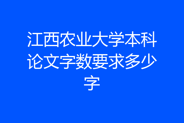 江西农业大学本科论文字数要求多少字