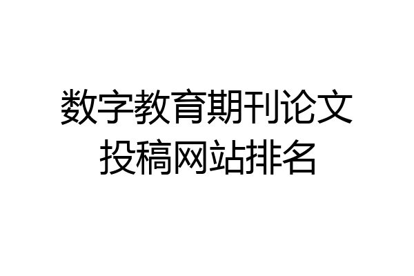数字教育期刊论文投稿网站排名