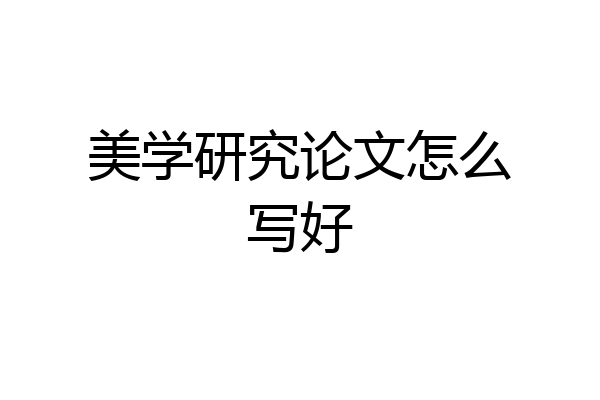 美学研究论文怎么写好
